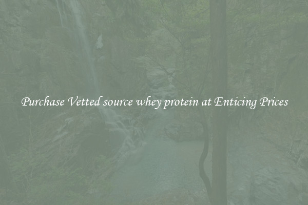 Purchase Vetted source whey protein at Enticing Prices