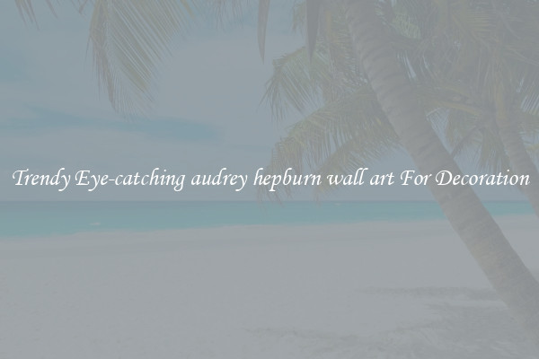 Trendy Eye-catching audrey hepburn wall art For Decoration