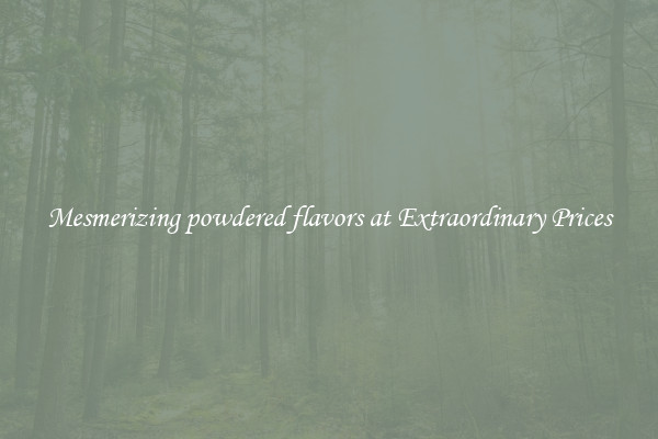 Mesmerizing powdered flavors at Extraordinary Prices
