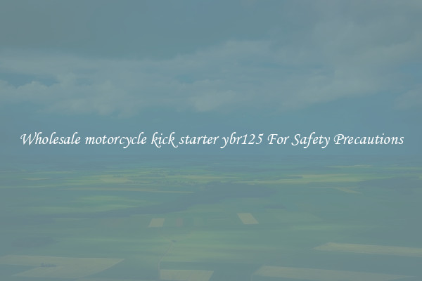 Wholesale motorcycle kick starter ybr125 For Safety Precautions
