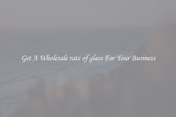 Get A Wholesale rate of glass For Your Business