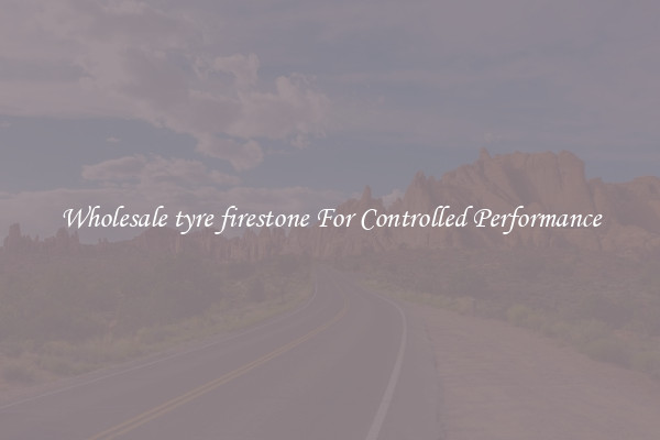 Wholesale tyre firestone For Controlled Performance