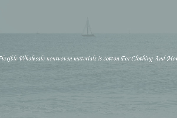 Flexible Wholesale nonwoven materials is cotton For Clothing And More