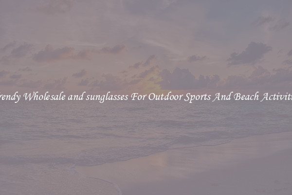 Trendy Wholesale and sunglasses For Outdoor Sports And Beach Activities