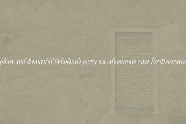 Robust and Beautiful Wholesale party use aluminium vase for Decorations