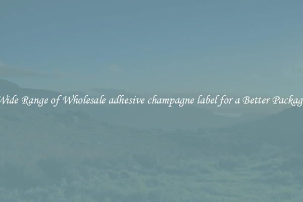 A Wide Range of Wholesale adhesive champagne label for a Better Packaging 