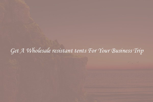 Get A Wholesale resistant tents For Your Business Trip