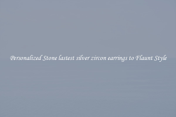Personalized Stone lastest silver zircon earrings to Flaunt Style