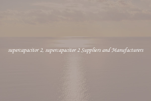 supercapacitor 2, supercapacitor 2 Suppliers and Manufacturers