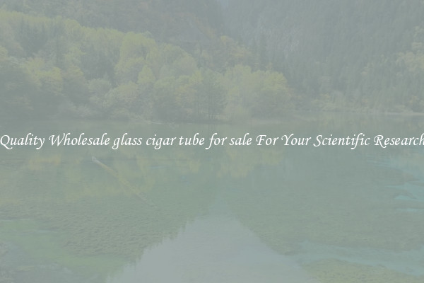 Quality Wholesale glass cigar tube for sale For Your Scientific Research