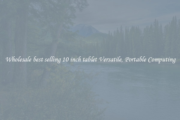 Wholesale best selling 10 inch tablet Versatile, Portable Computing