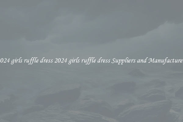 2024 girls ruffle dress 2024 girls ruffle dress Suppliers and Manufacturers