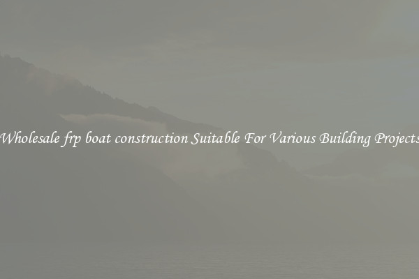 Wholesale frp boat construction Suitable For Various Building Projects