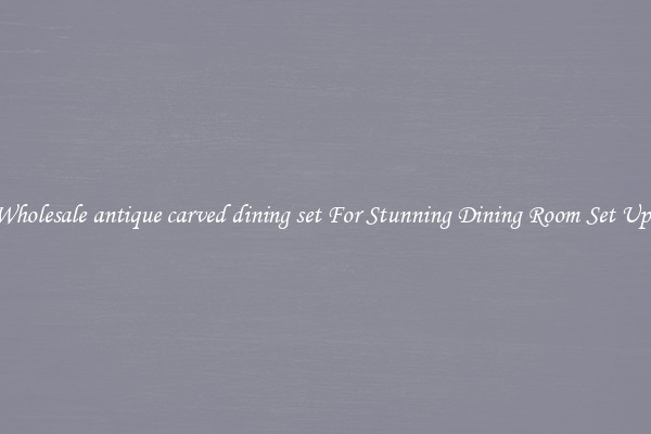 Wholesale antique carved dining set For Stunning Dining Room Set Ups