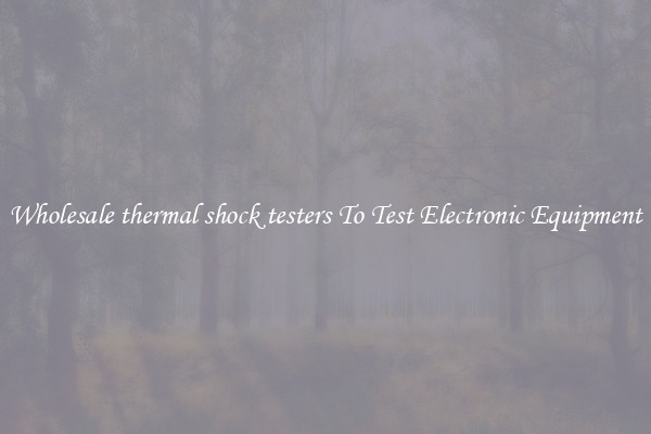 Wholesale thermal shock testers To Test Electronic Equipment