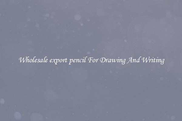 Wholesale export pencil For Drawing And Writing