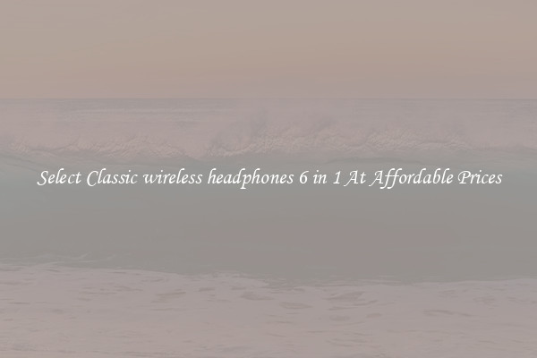 Select Classic wireless headphones 6 in 1 At Affordable Prices