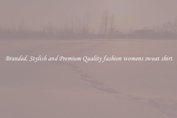 Branded, Stylish and Premium Quality fashion womens sweat shirt