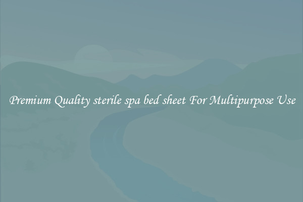 Premium Quality sterile spa bed sheet For Multipurpose Use