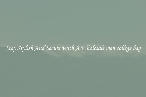 Stay Stylish And Secure With A Wholesale men college bag