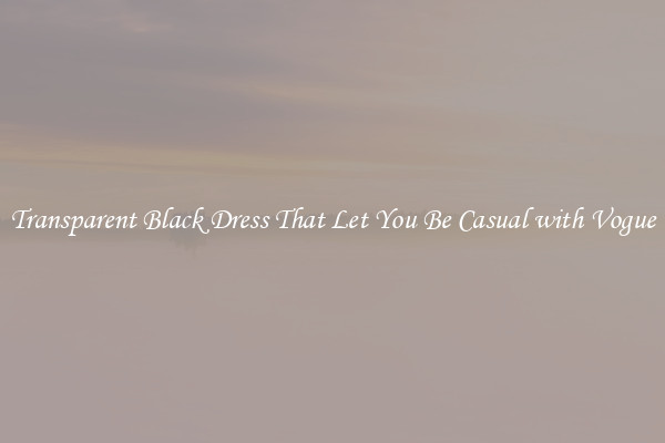 Transparent Black Dress That Let You Be Casual with Vogue