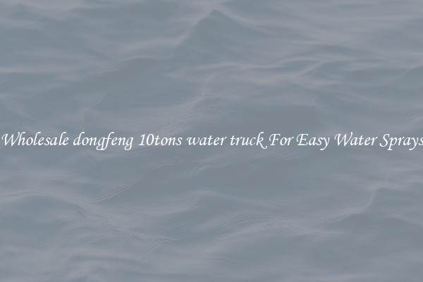 Wholesale dongfeng 10tons water truck For Easy Water Sprays